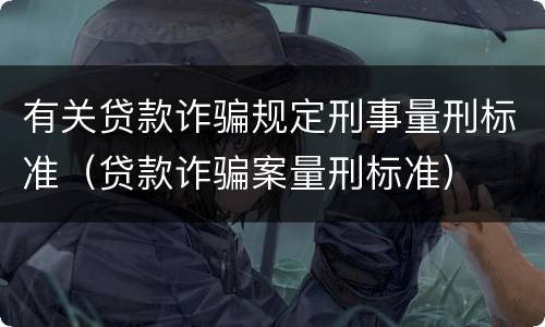 有关贷款诈骗规定刑事量刑标准（贷款诈骗案量刑标准）