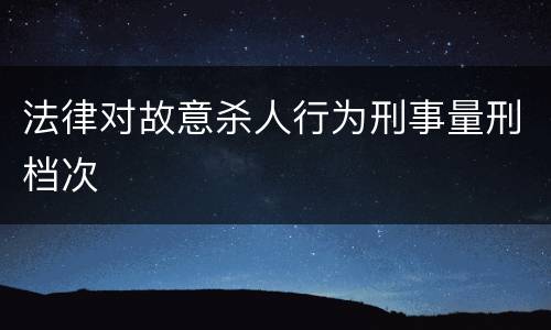 法律对故意杀人行为刑事量刑档次