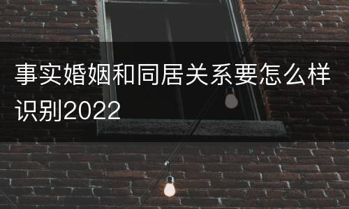 事实婚姻和同居关系要怎么样识别2022