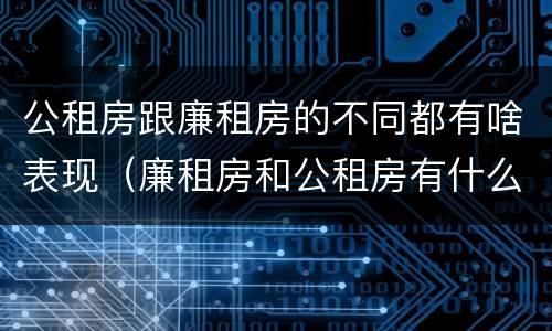 公租房跟廉租房的不同都有啥表现（廉租房和公租房有什么不同）