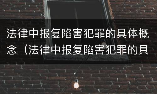 法律中报复陷害犯罪的具体概念（法律中报复陷害犯罪的具体概念是）