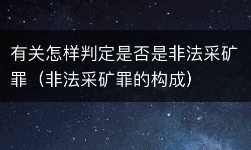 有关怎样判定是否是非法采矿罪（非法采矿罪的构成）