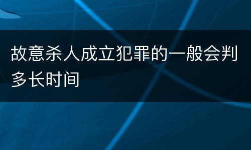 故意杀人成立犯罪的一般会判多长时间