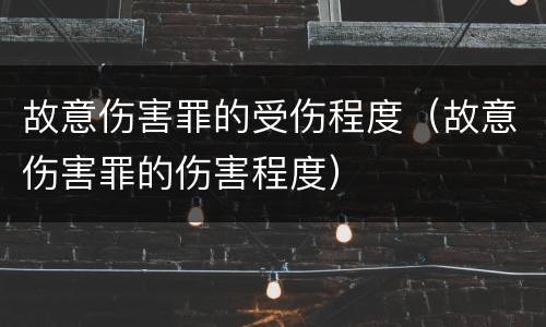 故意伤害罪的受伤程度（故意伤害罪的伤害程度）