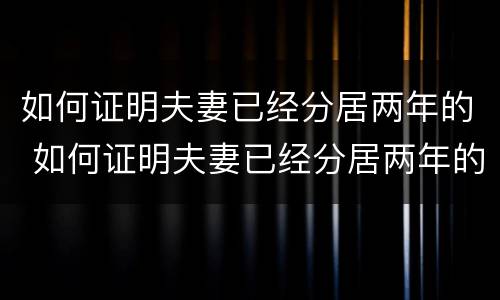 如何证明夫妻已经分居两年的 如何证明夫妻已经分居两年的婚姻