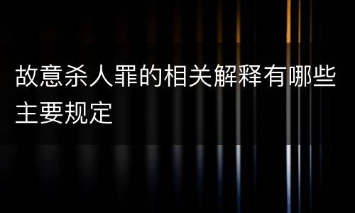 故意杀人罪的相关解释有哪些主要规定