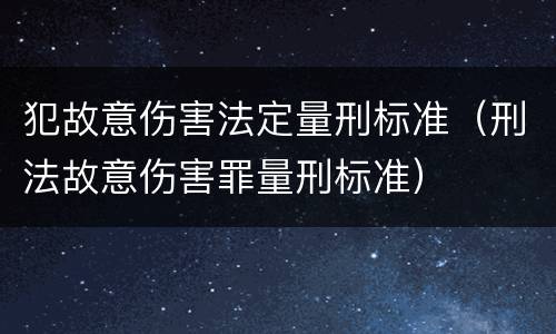 犯故意伤害法定量刑标准（刑法故意伤害罪量刑标准）