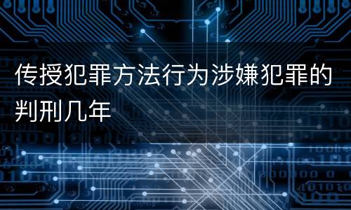 传授犯罪方法行为涉嫌犯罪的判刑几年