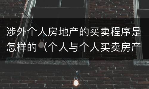 涉外个人房地产的买卖程序是怎样的（个人与个人买卖房产手续）