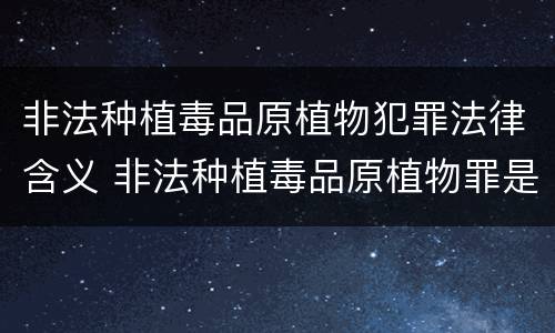 非法种植毒品原植物犯罪法律含义 非法种植毒品原植物罪是指