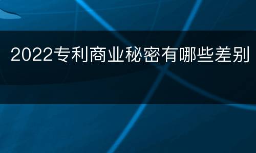 2022专利商业秘密有哪些差别