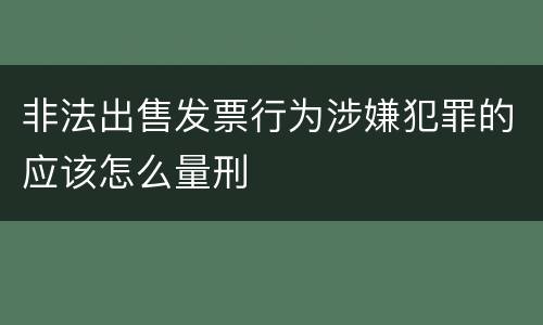 非法出售发票行为涉嫌犯罪的应该怎么量刑