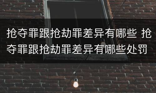 抢夺罪跟抢劫罪差异有哪些 抢夺罪跟抢劫罪差异有哪些处罚