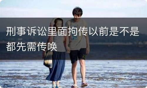 刑事诉讼里面拘传以前是不是都先需传唤