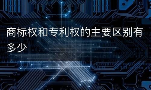 商标权和专利权的主要区别有多少
