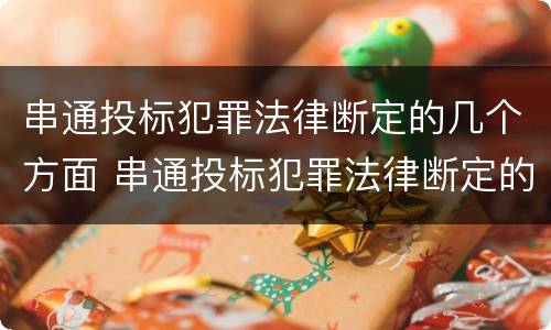 串通投标犯罪法律断定的几个方面 串通投标犯罪法律断定的几个方面