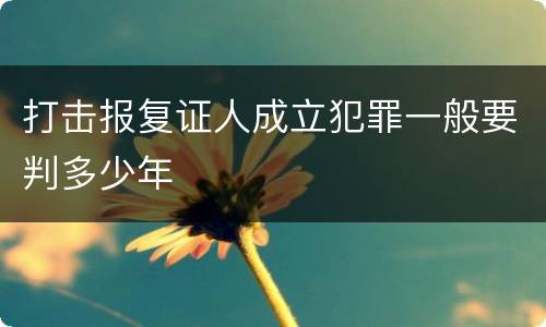 打击报复证人成立犯罪一般要判多少年