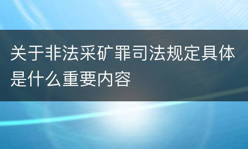 关于非法采矿罪司法规定具体是什么重要内容