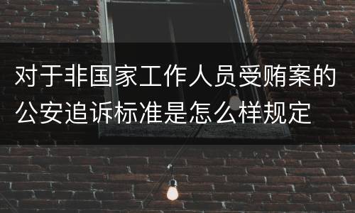 对于非国家工作人员受贿案的公安追诉标准是怎么样规定