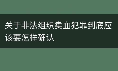 关于非法组织卖血犯罪到底应该要怎样确认