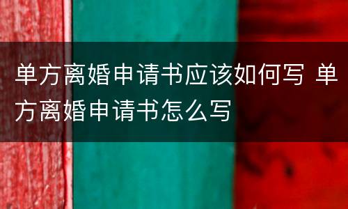 单方离婚申请书应该如何写 单方离婚申请书怎么写
