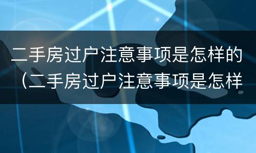 二手房过户注意事项是怎样的（二手房过户注意事项是怎样的流程）