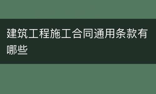 建筑工程施工合同通用条款有哪些
