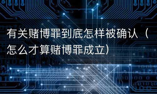 有关赌博罪到底怎样被确认（怎么才算赌博罪成立）