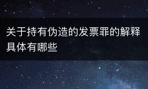 关于持有伪造的发票罪的解释具体有哪些