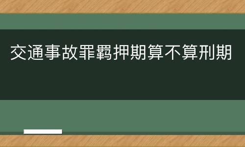 交通事故罪羁押期算不算刑期