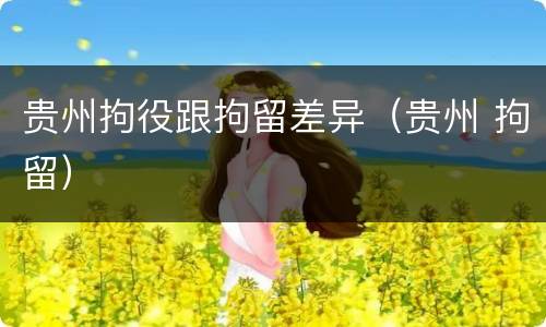 贵州拘役跟拘留差异（贵州 拘留）