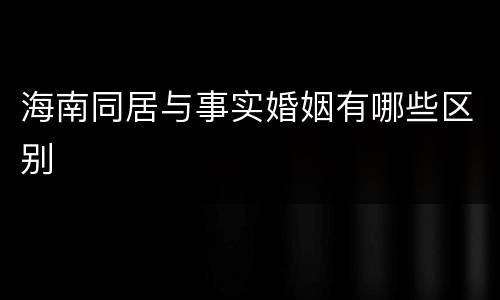 海南同居与事实婚姻有哪些区别