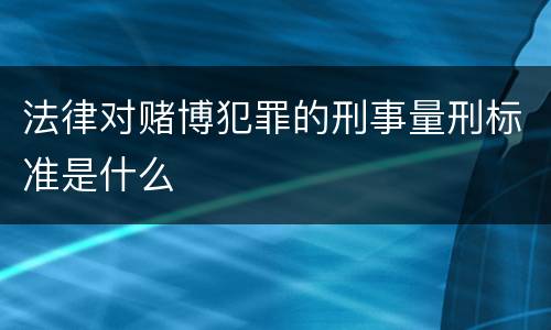 法律对赌博犯罪的刑事量刑标准是什么