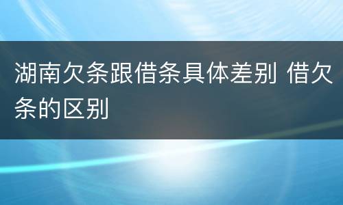 湖南欠条跟借条具体差别 借欠条的区别