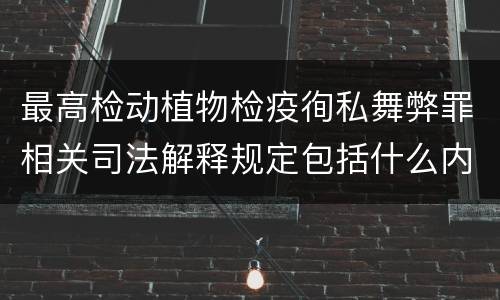最高检动植物检疫徇私舞弊罪相关司法解释规定包括什么内容