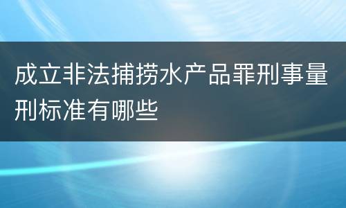 成立非法捕捞水产品罪刑事量刑标准有哪些