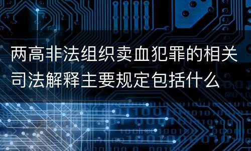 两高非法组织卖血犯罪的相关司法解释主要规定包括什么