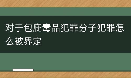 对于包庇毒品犯罪分子犯罪怎么被界定