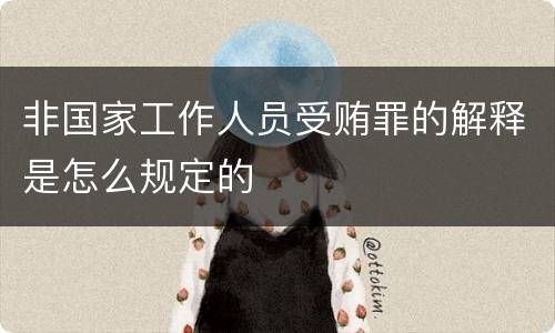 非国家工作人员受贿罪的解释是怎么规定的