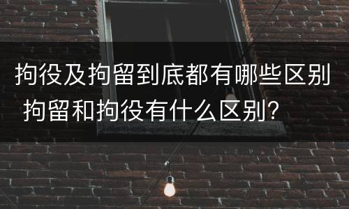 拘役及拘留到底都有哪些区别 拘留和拘役有什么区别?