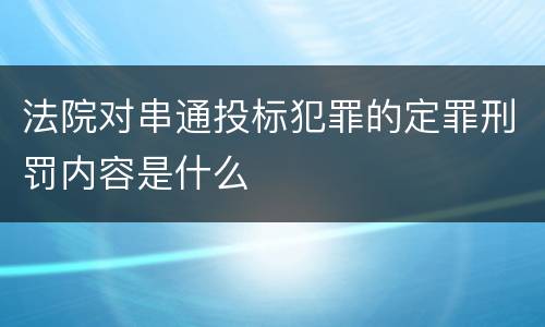 法院对串通投标犯罪的定罪刑罚内容是什么