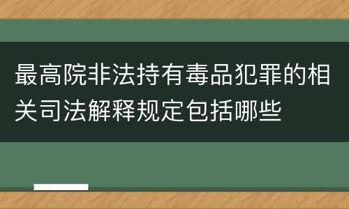 最高院非法持有毒品犯罪的相关司法解释规定包括哪些