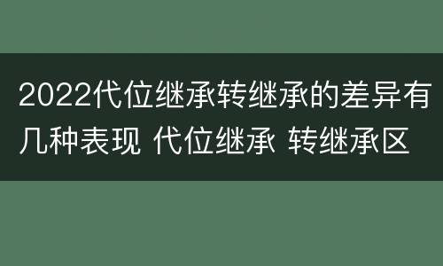 2022代位继承转继承的差异有几种表现 代位继承 转继承区别