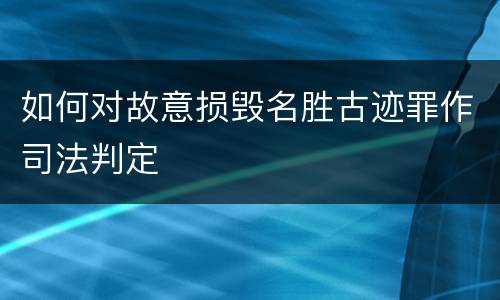 如何对故意损毁名胜古迹罪作司法判定