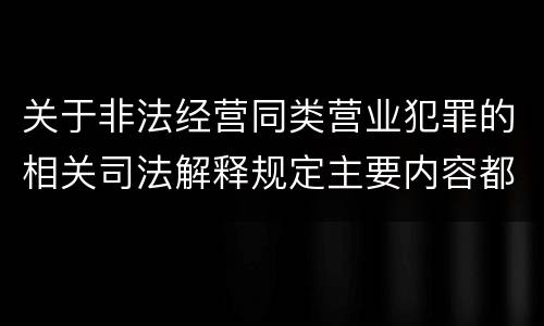 关于非法经营同类营业犯罪的相关司法解释规定主要内容都有哪些