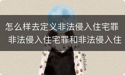 怎么样去定义非法侵入住宅罪 非法侵入住宅罪和非法侵入住宅的区别