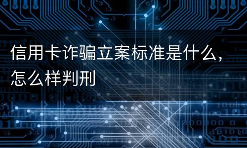 信用卡诈骗立案标准是什么，怎么样判刑