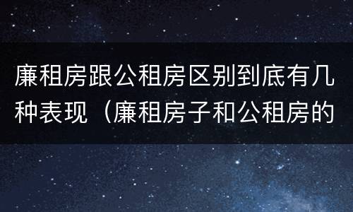 廉租房跟公租房区别到底有几种表现（廉租房子和公租房的区别）