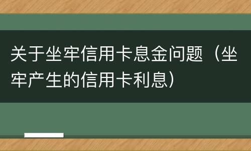 关于坐牢信用卡息金问题（坐牢产生的信用卡利息）