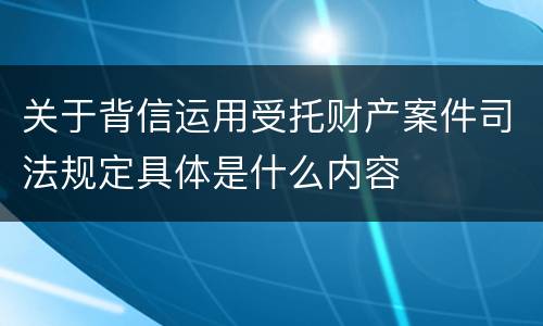 关于背信运用受托财产案件司法规定具体是什么内容